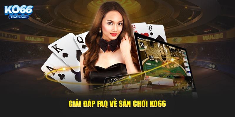 Giải đáp FAQ về sân chơi KO66