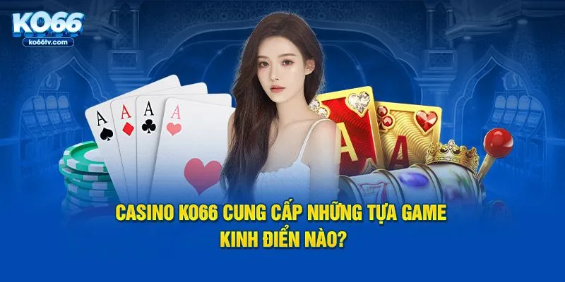 Casino KO66 cung cấp những tựa game kinh điển nào?