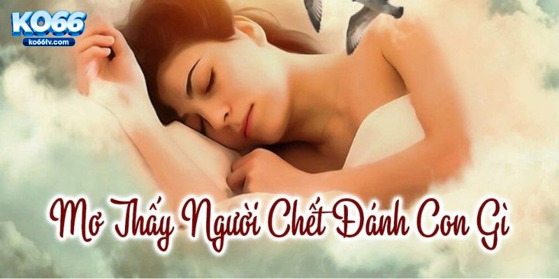 Tổng hợp và bật mí về hình ảnh mơ thấy người chết đánh số gì