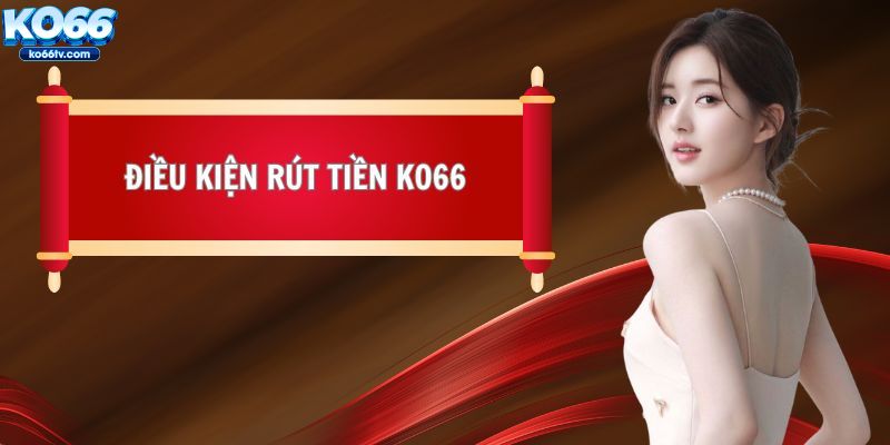 Những điều kiện chính trong việc rút tiền KO66