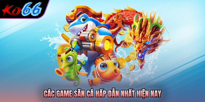 Các game săn cá hấp dẫn nhất hiện nay