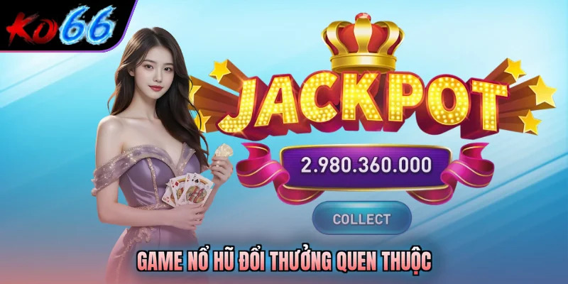 Game nổ hũ đổi thưởng quen thuộc