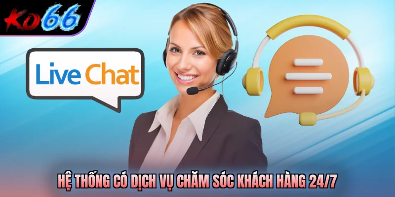 Hệ thống có dịch vụ chăm sóc khách hàng 24/7