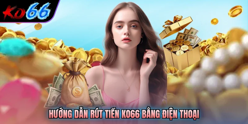 Hướng dẫn rút tiền KO66 bằng điện thoại