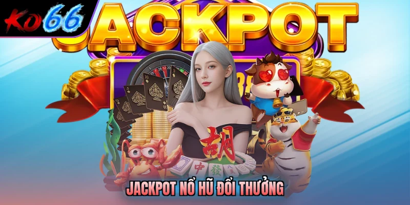 Jackpot nổ hũ đổi thưởng
