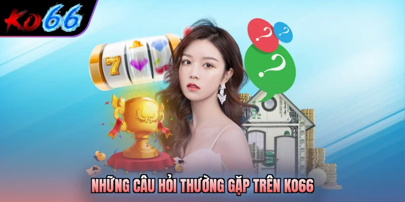 Những câu hỏi thường gặp trên KO66